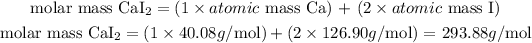 \begin{gathered} \text{molar mass CaI}_2=(1* atomic\text{ mass Ca) + (2}* atomic\text{ mass I)} \\ \text{molar mass CaI}_2=(1*40.08g/\text{mol)}+(2*126.90g/\text{mol) = 293.88}g/\text{mol} \end{gathered}