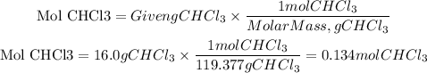 \begin{gathered} \text{Mol CHCl3}=GivengCHCl_3*(1molCHCl_3)/(MolarMass,gCHCl_3) \\ \text{Mol CHCl3}=16.0gCHCl_3*(1molCHCl_3)/(119.377gCHCl_3)=0.134molCHCl_3 \end{gathered}