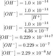 \begin{gathered} [H^+][OH^-]=1.0*10^(-14) \\ [OH^-]=(1.0*10^(-14))/([H^+]) \\ [OH^-]=(1.0*10^(-14))/(4.36*10^(-7)) \\ [OH^-]=0.229*10^(-14+7) \\ [OH^-]=0.229*10^(-7) \\ [OH^-]=2.29*10^(-8)M \end{gathered}