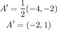 \begin{gathered} A^(\prime)=(1)/(2)(-4,-2) \\ A^(\prime)=(-2,1) \end{gathered}