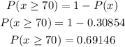 \begin{gathered} P(x\ge70)=1-P(x) \\ P(x\ge70)=1-0.30854 \\ P(x\ge70)=0.69146 \end{gathered}