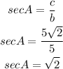 \begin{gathered} secA=(c)/(b) \\ secA=(5√(2))/(5) \\ secA=√(2) \end{gathered}