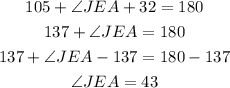 \begin{gathered} 105+\angle JEA+32=180 \\ 137+\angle JEA=180 \\ 137+\angle JEA-137=180-137 \\ \angle JEA=43 \end{gathered}