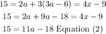 \begin{gathered} 15=2a+3(3a-6)=4x-9 \\ 15=2a+9a-18=4x-9 \\ 15=11a-18\text{ Equation (2)} \end{gathered}