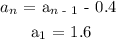 \begin{gathered} a_n\text{ = a}_{n\text{ - 1}}\text{ - 0.4} \\ \text{ a}_1\text{ = 1.6} \end{gathered}