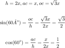 \begin{gathered} h=2x,ac=x,oc=√(3)x \\ \\ \sin(60°)=(oc)/(h)=(√(3)x)/(2x)=(√(3))/(2) \\ \\ \cos(60^(\circ))=(ac)/(h)=(x)/(2x)=(1)/(2) \end{gathered}