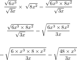 \begin{gathered} (√(6x^3))/(√(3x))*\text{ }√(8x^2)\text{ = }(√(6x^3*8x^2))/(√(3x)) \\ \\ (√(6x^3*8x^2))/(√(3x))\text{ = }\sqrt{(6x^3*8x^2)/(3x)} \\ \\ =\sqrt{(6* x^3*8* x^2)/(3x)}\text{ = }\sqrt{(48* x^5)/(3x)} \end{gathered}