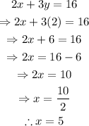 \begin{gathered} 2x+3y=16 \\ \Rightarrow2x+3(2)=16 \\ \Rightarrow2x+6=16 \\ \Rightarrow2x=16-6 \\ \Rightarrow2x=10 \\ \Rightarrow x=(10)/(2) \\ \therefore x=5 \end{gathered}