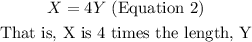 \begin{gathered} X=4Y\text{ (Equation 2)} \\ \text{That is, X is 4 times the length, Y} \end{gathered}