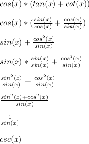 cos(x)*\((tan(x)+cot(x))\\\\cos(x)*((sin(x))/(cos(x)) +(cos(x))/(sin(x)))\\\\sin(x)+(cos^2(x))/(sin(x))\\\\sin(x)*(sin(x))/(sin(x))+(cos^2(x))/(sin(x))\\\\(sin^2(x))/(sin(x))+(cos^2(x))/(sin(x))\\\\(sin^2(x)+cos^2(x))/(sin(x))\\\\(1)/(sin(x))\\\\csc(x)