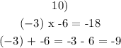 \begin{gathered} 10) \\ (-3)\text{ x \lparen -6 \rparen = -18} \\ (-3)\text{ + \lparen -6 \rparen = -3 - 6 = -9} \\ \end{gathered}