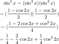 \begin{gathered} \sin ^4x=(\sin ^2x)(\sin ^2x) \\ =((1-\cos2x)/(2))((1-\cos2x)/(2)) \\ =((1-2\cos2x+\cos^22x)/(4)) \\ =(1)/(4)-(2)/(4)\cos 2x+(1)/(4)\cos ^22x \end{gathered}