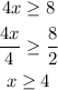 \begin{gathered} 4x\ge8 \\ (4x)/(4)\ge(8)/(2) \\ x\ge4 \end{gathered}