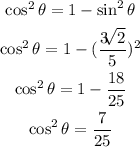 \begin{gathered} \cos ^2\theta=1-\sin ^2\theta \\ \cos ^2\theta=1-(\frac{3\sqrt[]{2}}{5})^2 \\ \cos ^2\theta=1-(18)/(25) \\ \cos ^2\theta=(7)/(25) \end{gathered}