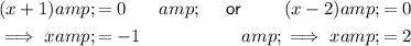 \begin{aligned}(x+1) &amp; = 0 &amp; \quad \textsf{ or } \quad \quad (x-2) &amp; = 0\\\implies x &amp; = -1 &amp; \implies x &amp; = 2\end{aligned}