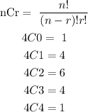 \begin{gathered} \text{nCr}=\text{ }(n!)/((n-r)!r!) \\ 4C0=\text{ 1} \\ 4C1=4 \\ 4C2=6 \\ 4C3=4 \\ 4C4=1 \end{gathered}