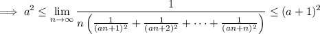 \implies \displaystyle a^2 \le \lim_(n\to\infty) \frac1{n \left(\frac1{(an+1)^2} + \frac1{(an+2)^2} + \cdots + \frac1{(an+n)^2}\right)} \le (a+1)^2