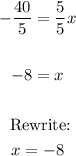 \begin{gathered} -(40)/(5)=(5)/(5)x \\ \\ -8=x \\ \\ \text{ Rewrite:} \\ x=-8 \end{gathered}