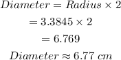 \begin{gathered} Diameter=Radius*2 \\ =3.3845*2 \\ =6.769 \\ Diameter\approx6.77\;cm \end{gathered}