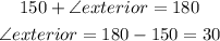 \begin{gathered} 150+\angle exterior=180 \\ \angle exterior=180-150=30 \end{gathered}