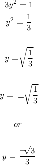 \begin{gathered} 3y^2\text{ = 1} \\ y^2\text{ = }(1)/(3) \\ \\ y\text{ = }\sqrt[]{(1)/(3)} \\ \\ y\text{ = }\pm\sqrt[]{(1)/(3)} \\ \\ or\text{ } \\ \\ y\text{ = }\frac{\pm\sqrt[]{3}}{3} \end{gathered}