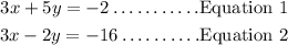 \begin{gathered} 3x+5y=-2\ldots.\ldots\ldots\text{.Equation 1} \\ 3x-2y=-16\ldots\ldots\ldots\text{.}\mathrm{}\text{Equation 2} \end{gathered}