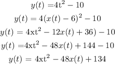 \begin{gathered} y(t)\text{ =4t}^2-10 \\ y(t)=4(x(t)-6)^2-10 \\ y(t)\text{ = 4\lparen x\lparen t\rparen}^2-12x(t)+36)-10 \\ y(t)\text{ =4x\lparen t\rparen}^2-48x(t)+144-10 \\ y(t)\text{ = 4x\lparen t\rparen}^2-48x(t)+134 \end{gathered}