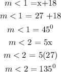 \begin{gathered} m<1\text{ =x+18} \\ m<1\text{ = 27 +18} \\ m<1=45^0 \\ m<2\text{ = 5x} \\ m<2\text{ = 5(27)} \\ m<2=135^0 \end{gathered}