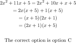 \begin{gathered} 2x^2+11x+5=2x^2+10x+x+5 \\ =2x(x+5)+1(x+5)_{} \\ =(x+5)(2x+1) \\ =(2x+1)(x+5) \\ \\ \text{The correct option is option C} \end{gathered}