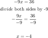 \begin{gathered} -9x=36 \\ divide\text{ both sides by -9} \\ -(9x)/(-9)=(36)/(-9) \\ \\ x=-4 \end{gathered}