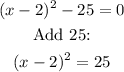 \begin{gathered} (x-2)^2-25=0 \\ \text{Add 25:} \\ (x-2)^2=25 \end{gathered}