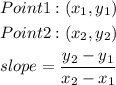 \begin{gathered} Point1:(x_1,y_1) \\ Point2:(x_2,y_2) \\ slope=(y_2-y_1)/(x_2-x_1) \end{gathered}