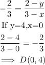 \begin{gathered} -(2)/(3)=(2-y)/(3-x) \\ \text{If y=4,x=0} \\ (2-4)/(3-0)=-(2)/(3) \\ \implies D(0,4) \end{gathered}