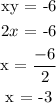 \begin{gathered} \text{xy = -6} \\ 2x\text{ = -6} \\ \text{x = }(-6)/(2) \\ \text{x = -3} \end{gathered}