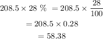 \begin{gathered} 208.5*28\text{ \% }=208.5*(28)/(100) \\ =208.5*0.28 \\ =58.38 \end{gathered}