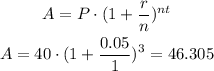 \begin{gathered} A=P\cdot(1+(r)/(n))^(nt) \\ A=40\cdot(1+(0.05)/(1))^3=46.305 \end{gathered}