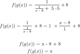 \begin{gathered} f(g(x))\text{ = }\frac{1}{\frac{1}{x\text{ - 8}}+\text{ 5 -5}}+8 \\ \\ f(g(x))\text{ = }\frac{1}{\frac{1}{x\text{ - 8}}}\text{ + 8 = 1 }*(x-8)/(1)\text{ + 8} \\ \\ f(g(x))\text{ = x - 8 + 8} \\ f(g(x))\text{ = x} \end{gathered}