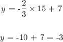 \begin{gathered} y\text{ = -}(2)/(3)*15\text{ + 7} \\ \\ y\text{ = -10 + 7 = -3} \end{gathered}