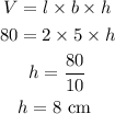 \begin{gathered} V=l* b* h \\ 80=2*5* h \\ h=(80)/(10) \\ h=8\text{ cm } \end{gathered}