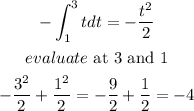 \begin{gathered} -\int_1^3tdt=-(t^2)/(2) \\ evaluate\text{ at 3 and 1} \\ -(3^2)/(2)+(1^2)/(2)=-(9)/(2)+(1)/(2)=-4 \end{gathered}