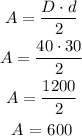 \begin{gathered} A=(D\cdot d)/(2) \\ A=(40\cdot30)/(2) \\ A=(1200)/(2) \\ A\text{ = 600} \end{gathered}