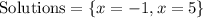 \begin{gathered} \text{ Solutions}=\lbrace x=-1,x=5\rbrace \\ \end{gathered}