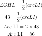 \begin{gathered} \angle GHL=(1)/(2)(arcLI) \\ 43\degree=(1)/(2)(arcLI) \\ Arc\text{ LI = 2}*43 \\ Arc\text{ LI = 86} \end{gathered}