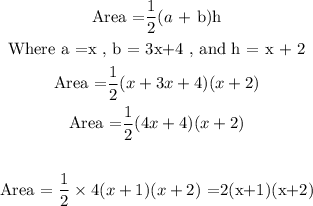 \begin{gathered} \text{Area =}(1)/(2)(a\text{ + b)h} \\ \text{Where a =x , b = 3x+4 , and h = x + 2} \\ \text{Area =}(1)/(2)(x+3x+4)(x+2) \\ \text{Area =}(1)/(2)(4x+4)(x+2) \\ \\ \text{Area = }(1)/(2)*4(x+1)(x+2)\text{ =2(x+1)(x+2)} \end{gathered}