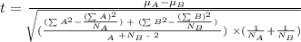 t\text{ = }\frac{\mu_A-\mu_B}{\sqrt[]{(\frac{(\sum^{}_{}A^2-\frac{(\sum^{}_{}A)^2}{N_A})\text{ + }(\sum^{}_{}B^2-\frac{(\sum^{}_{}B)^2}{N_B})\text{ }}{\N_{A\text{ }}+N_B\text{ - }2})\text{ }*((1)/(N_A)+(1)/(N_B))}}