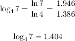 \begin{gathered} \log_47=(\ln7)/(\ln4)=(1.946)/(1.386) \\ \\ \log_47=1.404 \end{gathered}