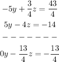 \begin{gathered} -5y+(3)/(4)z=(43)/(4) \\ 5y-4z=-14 \\ ------- \\ 0y-(13)/(4)z=-(13)/(4) \end{gathered}