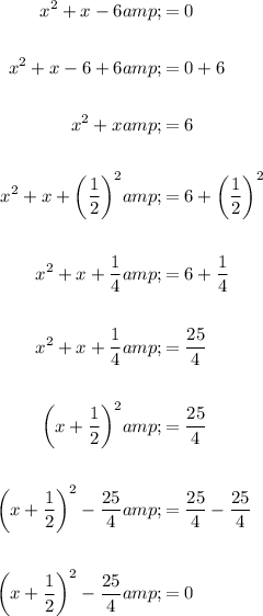 \begin{aligned}x^2+x-6&amp;=0\\\\x^2+x-6+6&amp;=0+6\\\\x^2+x&amp;=6\\\\x^2+x+\left((1)/(2)\right)^2&amp;=6+\left((1)/(2)\right)^2\\\\x^2+x+(1)/(4)&amp;=6+(1)/(4)\\\\x^2+x+(1)/(4)&amp;=(25)/(4)\\\\\left(x+(1)/(2)\right)^2&amp;=(25)/(4)\\\\\left(x+(1)/(2)\right)^2-(25)/(4)&amp;=(25)/(4)-(25)/(4)\\\\\left(x+(1)/(2)\right)^2-(25)/(4)&amp;=0\end{aligned}