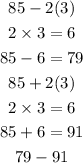 \begin{gathered} 85-2(3) \\ 2*3=6 \\ 85-6=79 \\ 85+2(3) \\ 2*3=6 \\ 85+6=91 \\ 79-91 \end{gathered}