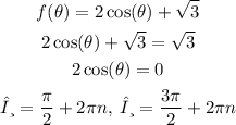 \begin{gathered} f(\theta)=2\cos(\theta)+√(3) \\ 2\cos(\theta)+√(3)=√(3) \\ 2\cos(\theta)=0 \\ θ=(\pi )/(2)+2\pi n,\:θ=(3\pi )/(2)+2\pi n \end{gathered}